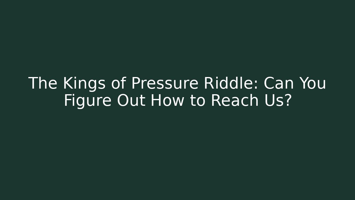 The Kings of Pressure Riddle: Can You Figure Out How to Reach Us?