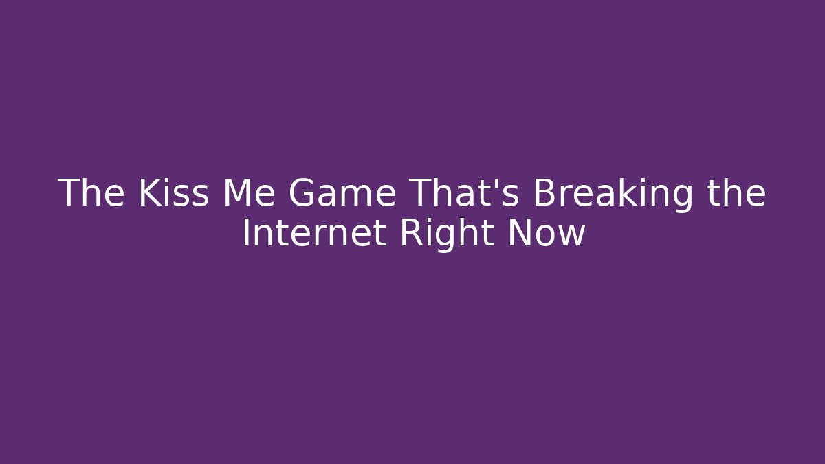 The Kiss Me Game That's Breaking the Internet Right Now