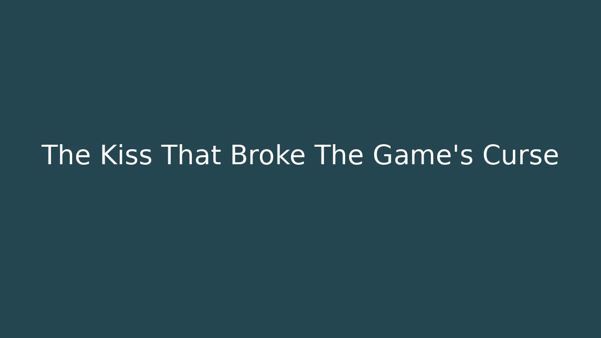 The Kiss That Broke The Game's Curse