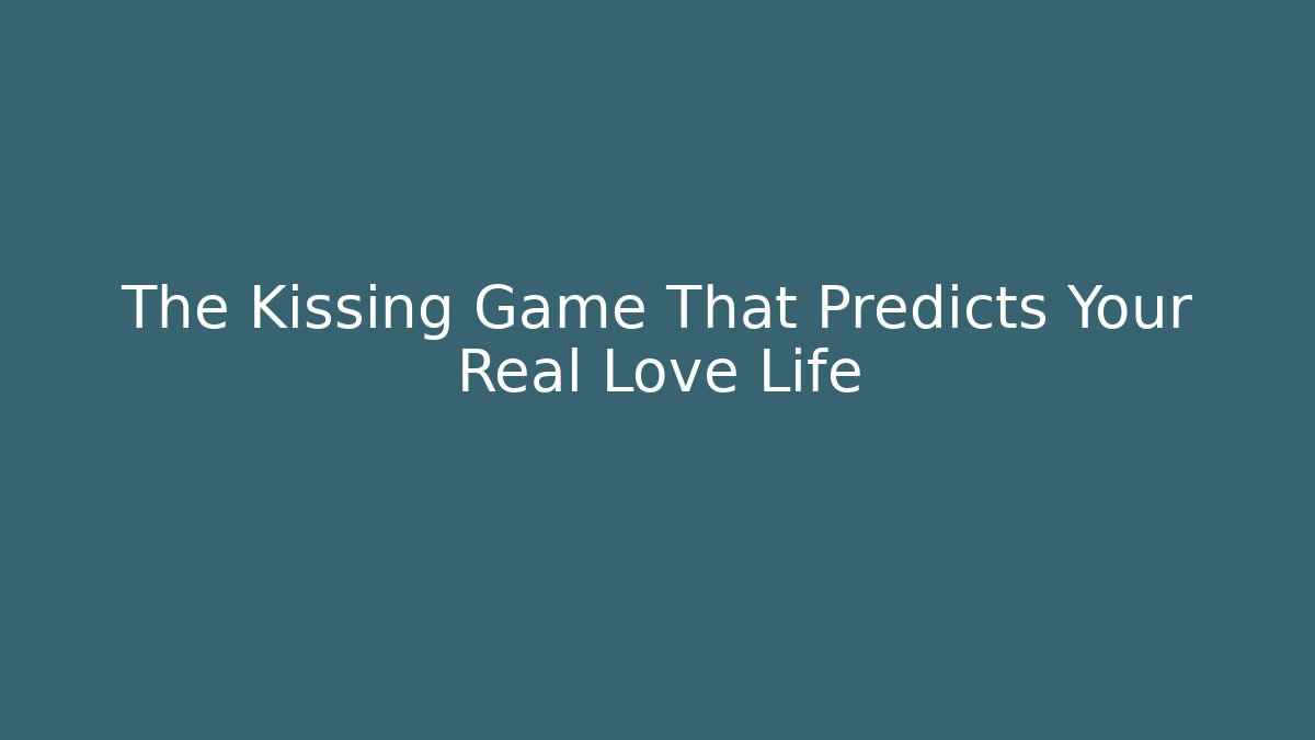 The Kissing Game That Predicts Your Real Love Life