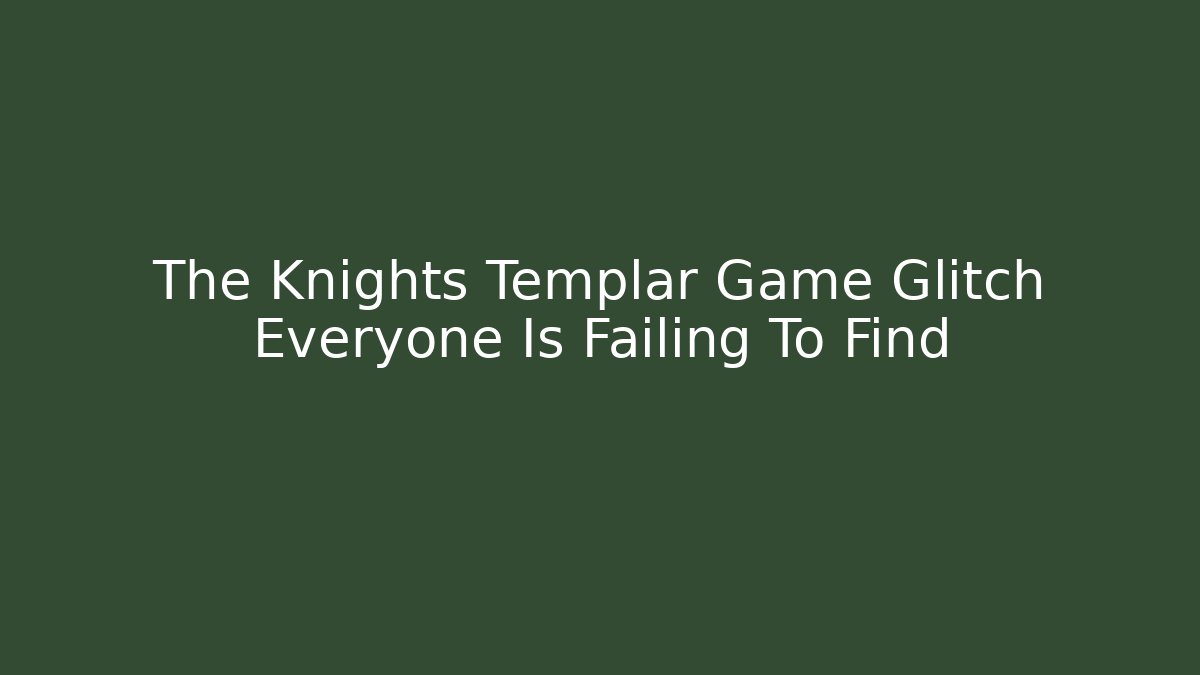 The Knights Templar Game Glitch Everyone Is Failing To Find