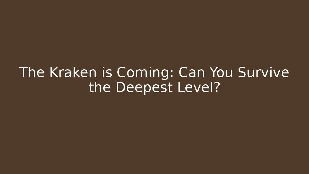 The Kraken is Coming: Can You Survive the Deepest Level?