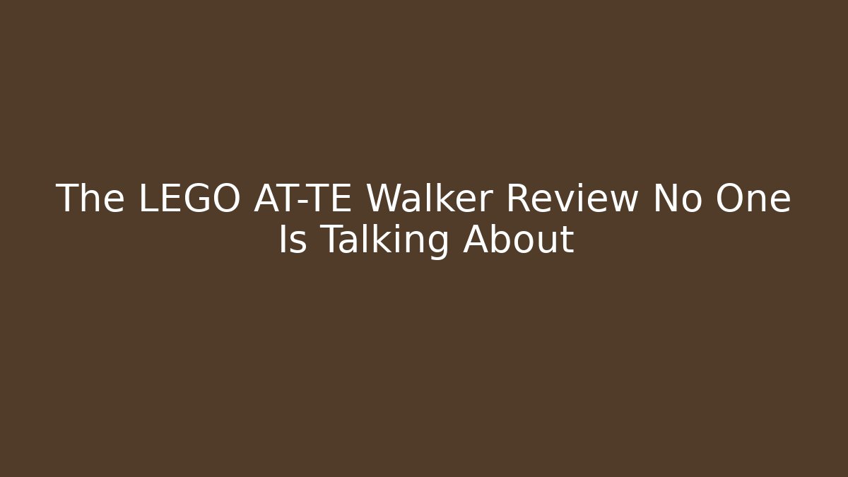 The LEGO AT-TE Walker Review No One Is Talking About