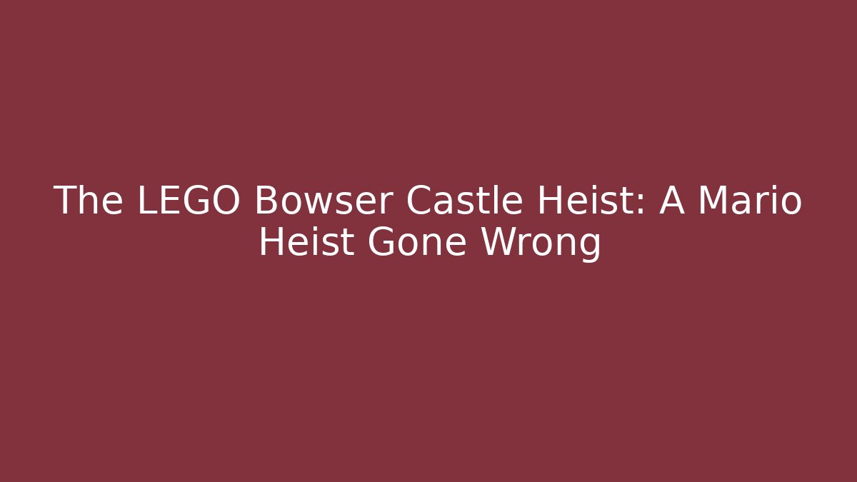 The LEGO Bowser Castle Heist: A Mario Heist Gone Wrong