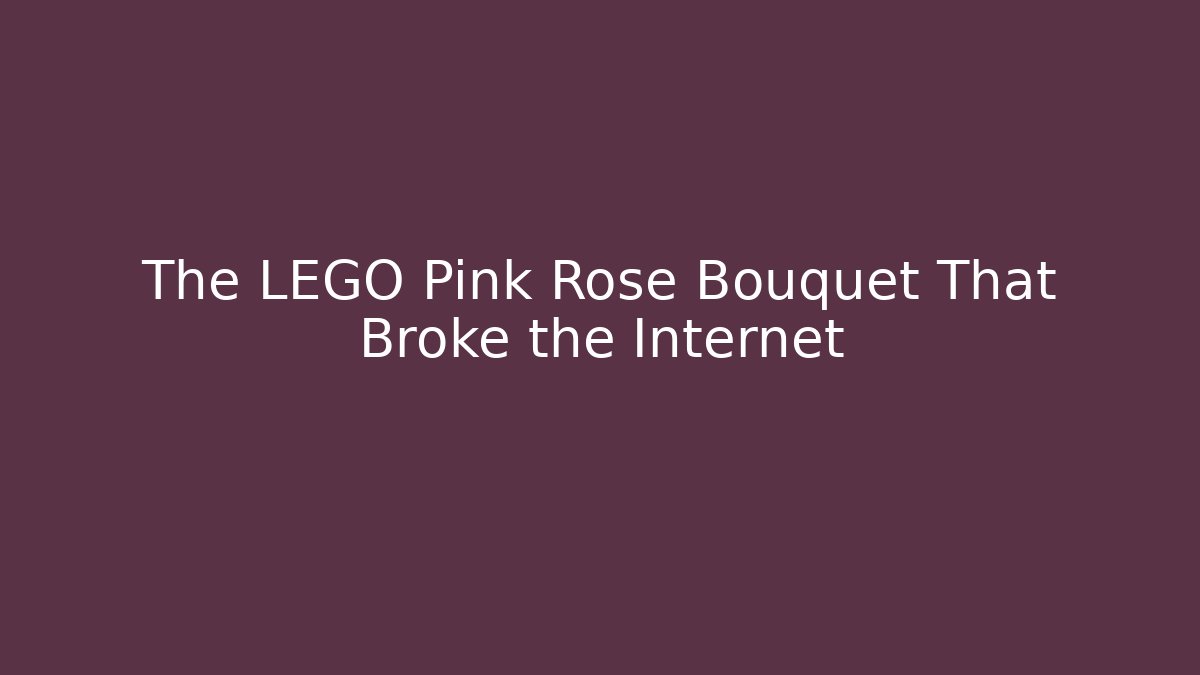 The LEGO Pink Rose Bouquet That Broke the Internet