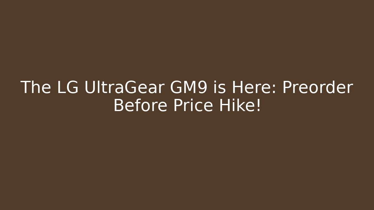 The LG UltraGear GM9 is Here: Preorder Before Price Hike!