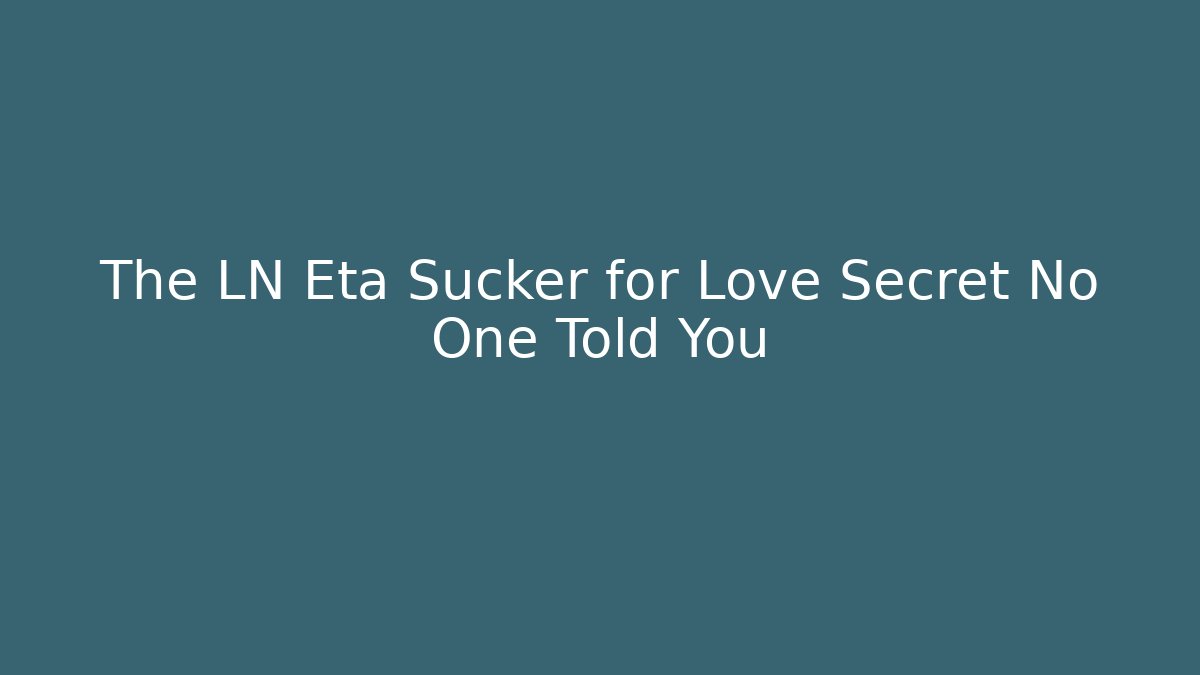 The LN Eta Sucker for Love Secret No One Told You