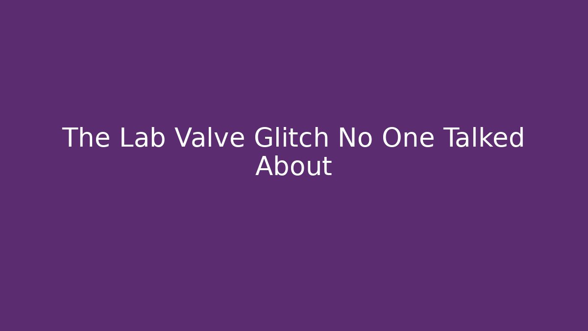 The Lab Valve Glitch No One Talked About - Método de Aprovação