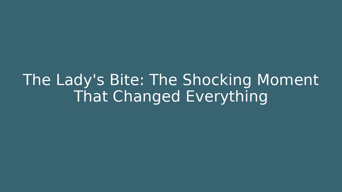 The Lady's Bite: The Shocking Moment That Changed Everything