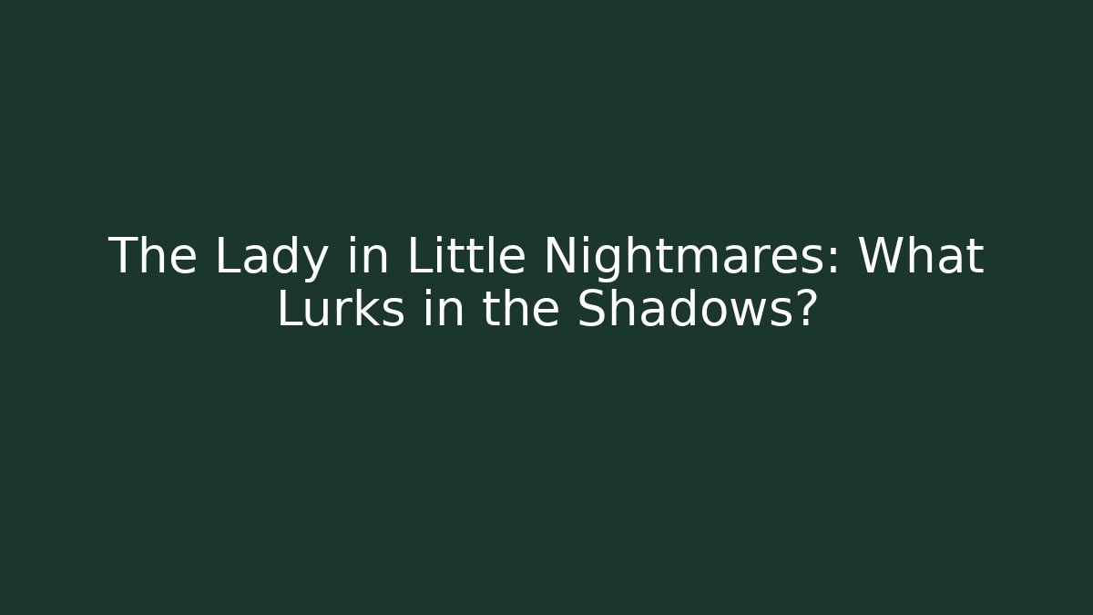 The Lady in Little Nightmares: What Lurks in the Shadows?