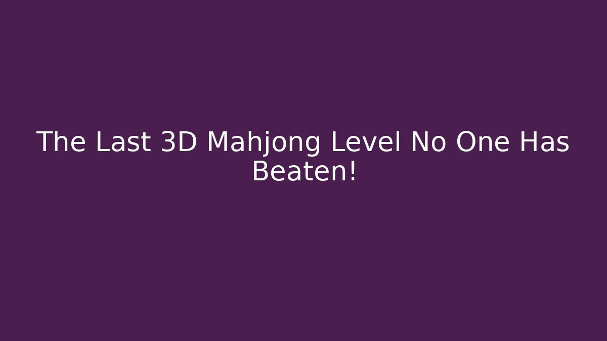 The Last 3D Mahjong Level No One Has Beaten!