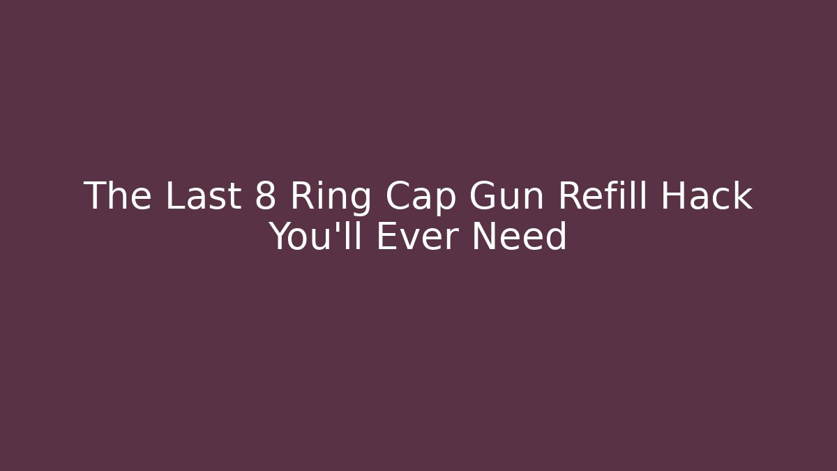 The Last 8 Ring Cap Gun Refill Hack You’ll Ever Need - Método de Aprovação
