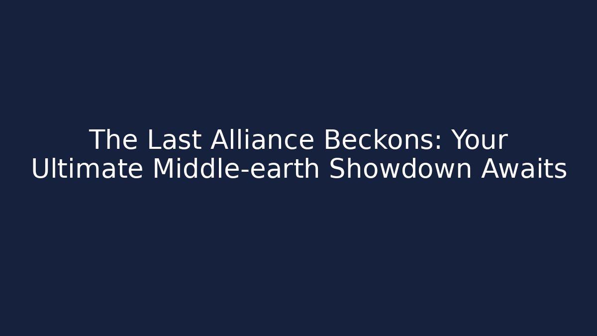The Last Alliance Beckons: Your Ultimate Middle-earth Showdown Awaits