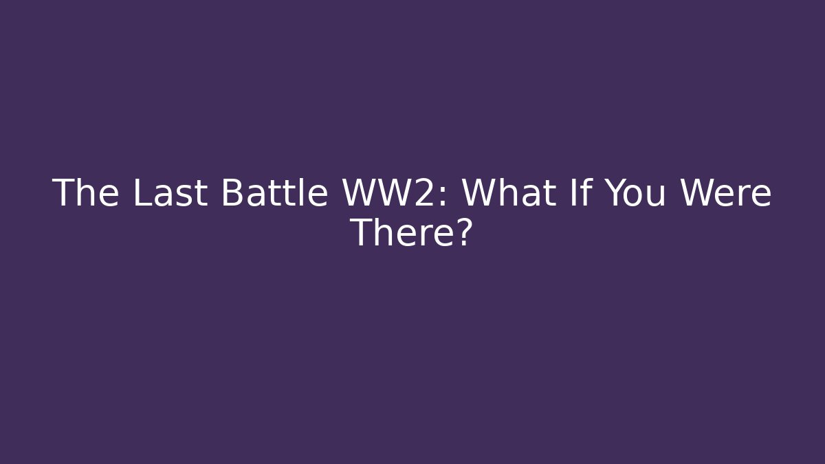 The Last Battle WW2: What If You Were There? - Método de Aprovação