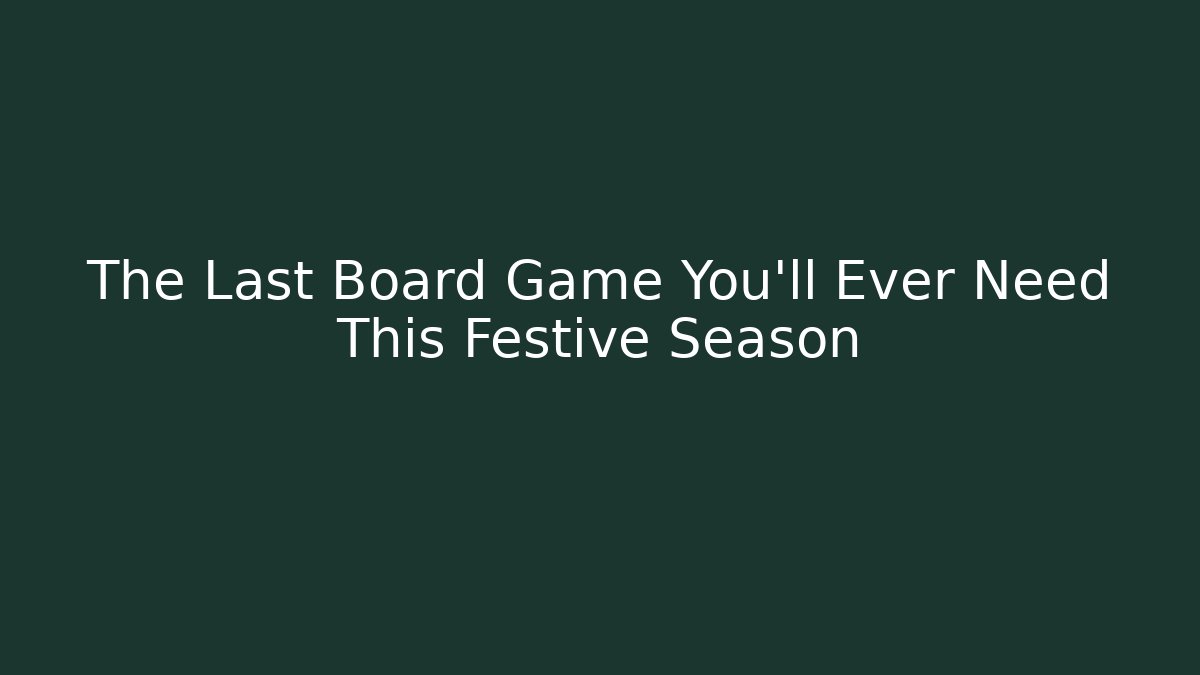 The Last Board Game You’ll Ever Need This Festive Season - Método de Aprovação