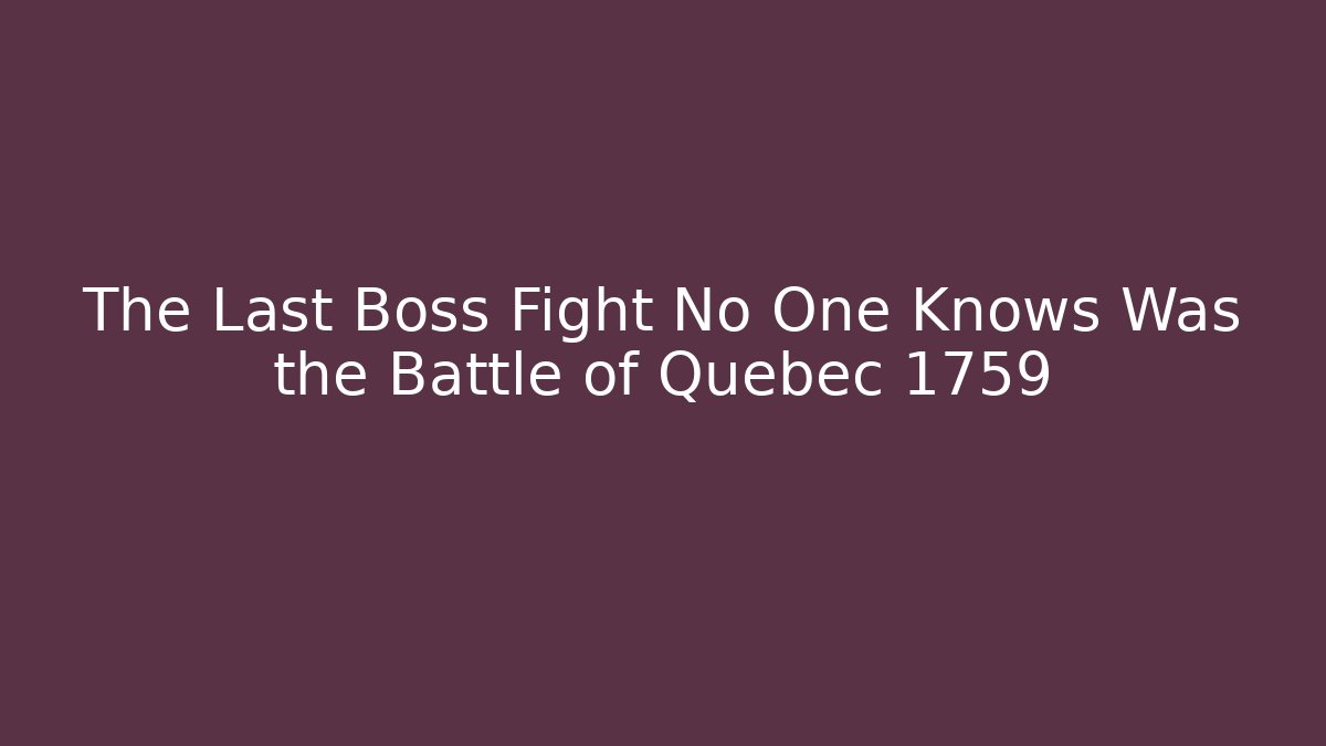 The Last Boss Fight No One Knows Was the Battle of Quebec 1759