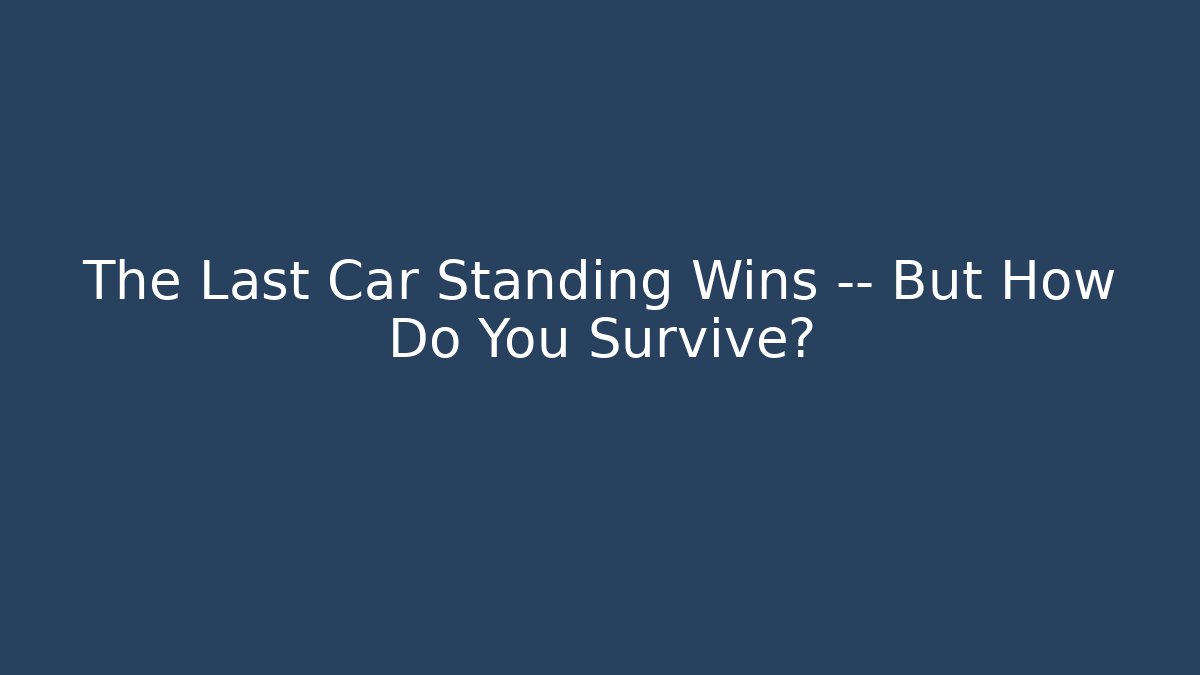 The Last Car Standing Wins — But How Do You Survive?