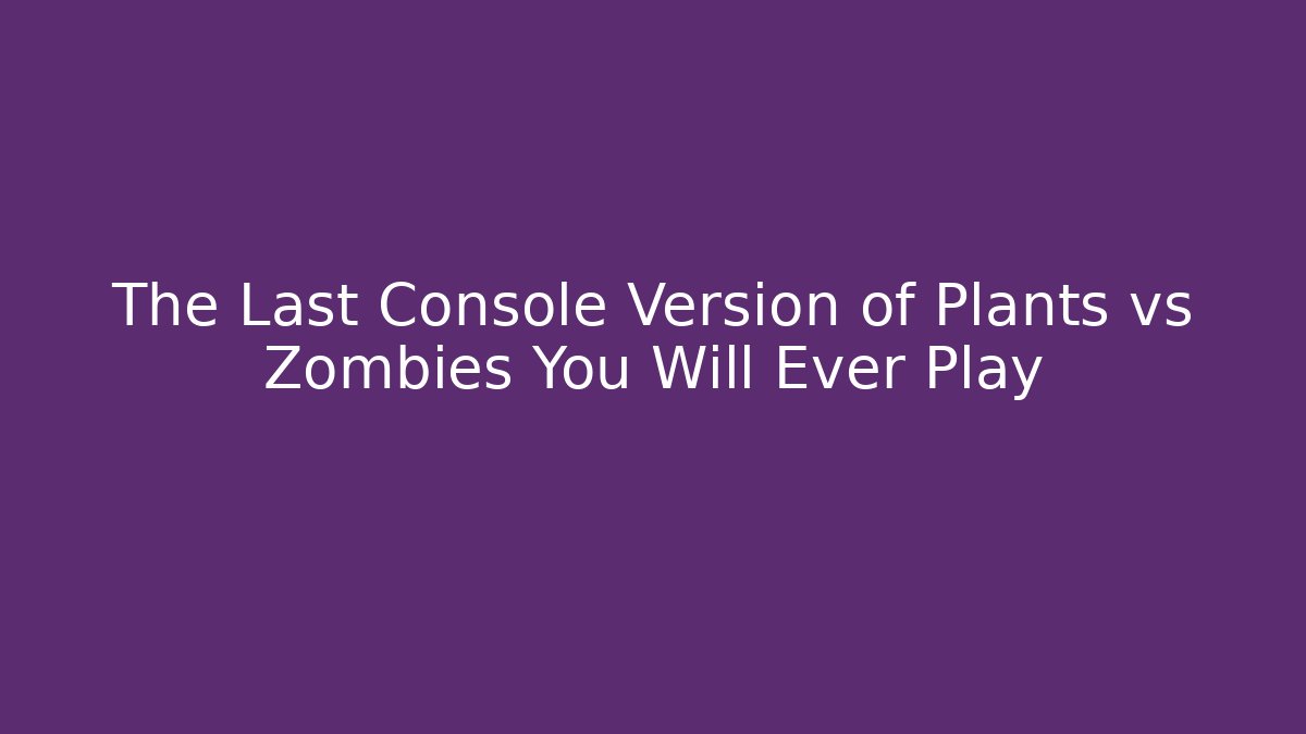 The Last Console Version of Plants vs Zombies You Will Ever Play