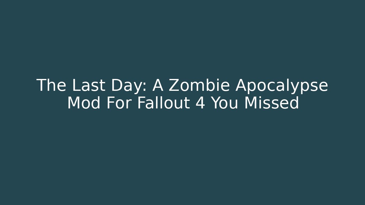 The Last Day: A Zombie Apocalypse Mod For Fallout 4 You Missed