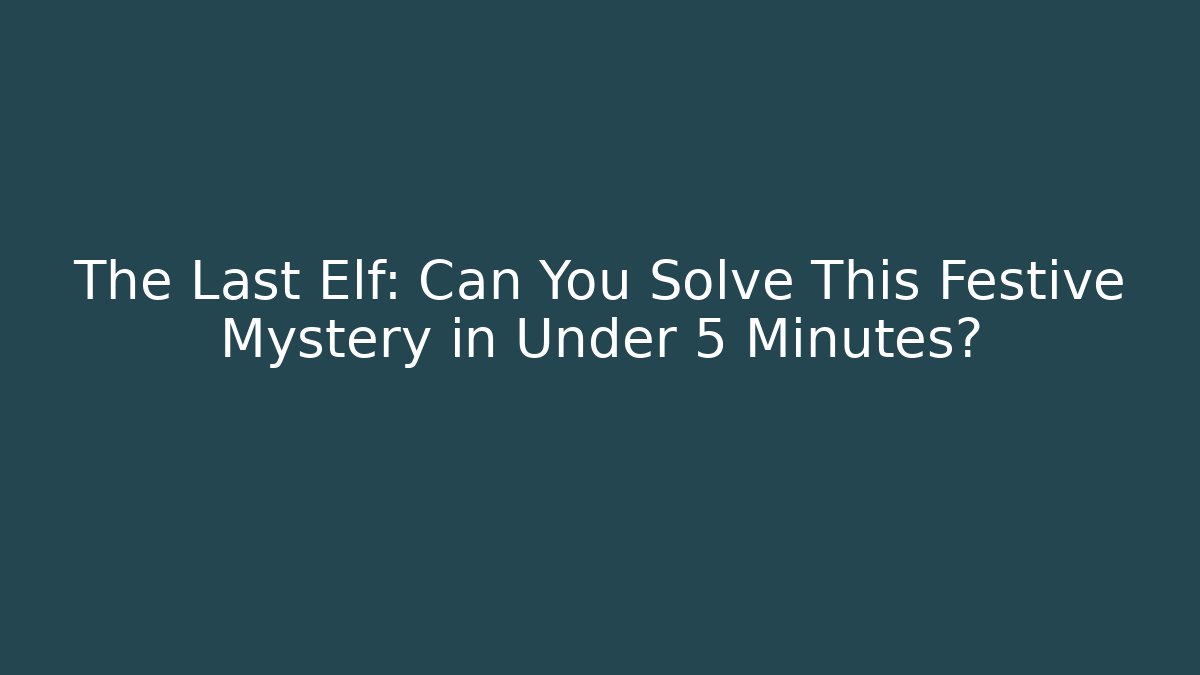 The Last Elf: Can You Solve This Festive Mystery in Under 5 Minutes?