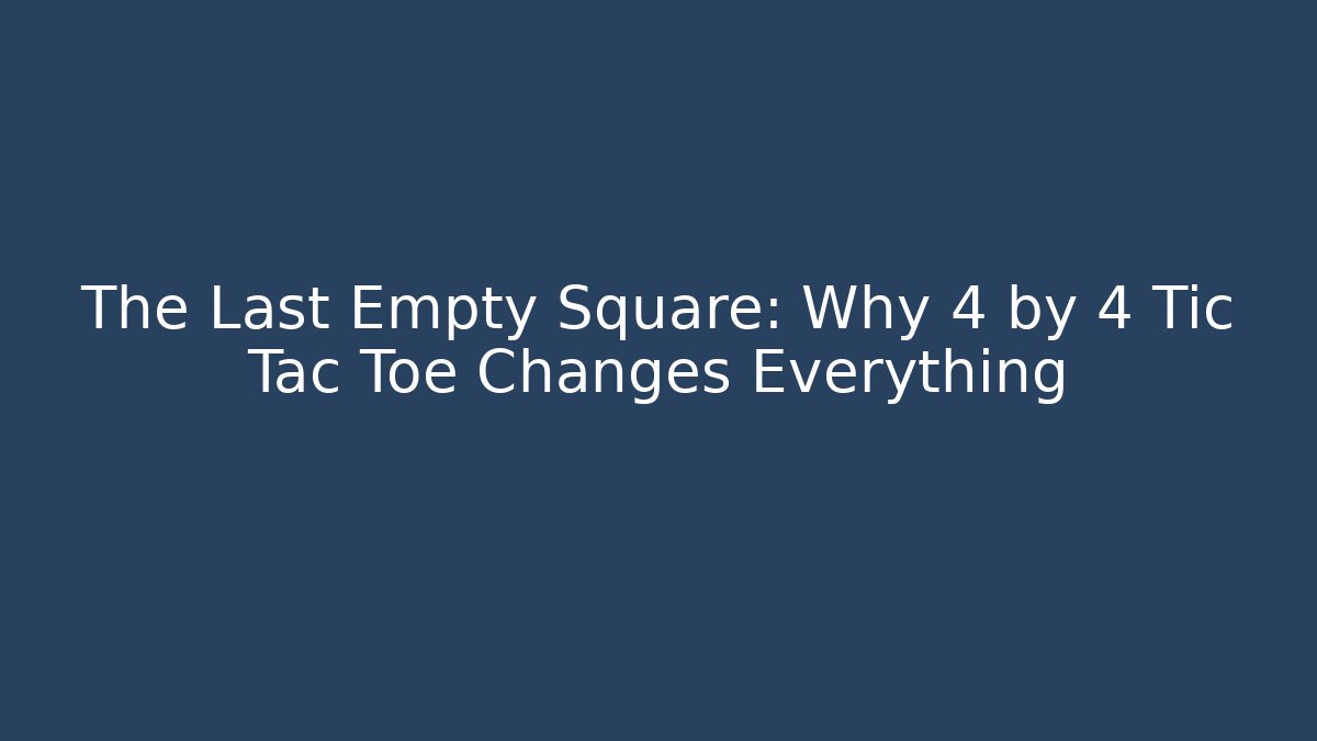 The Last Empty Square: Why 4 by 4 Tic Tac Toe Changes Everything