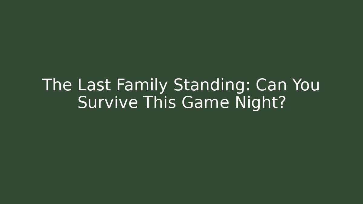 The Last Family Standing: Can You Survive This Game Night?