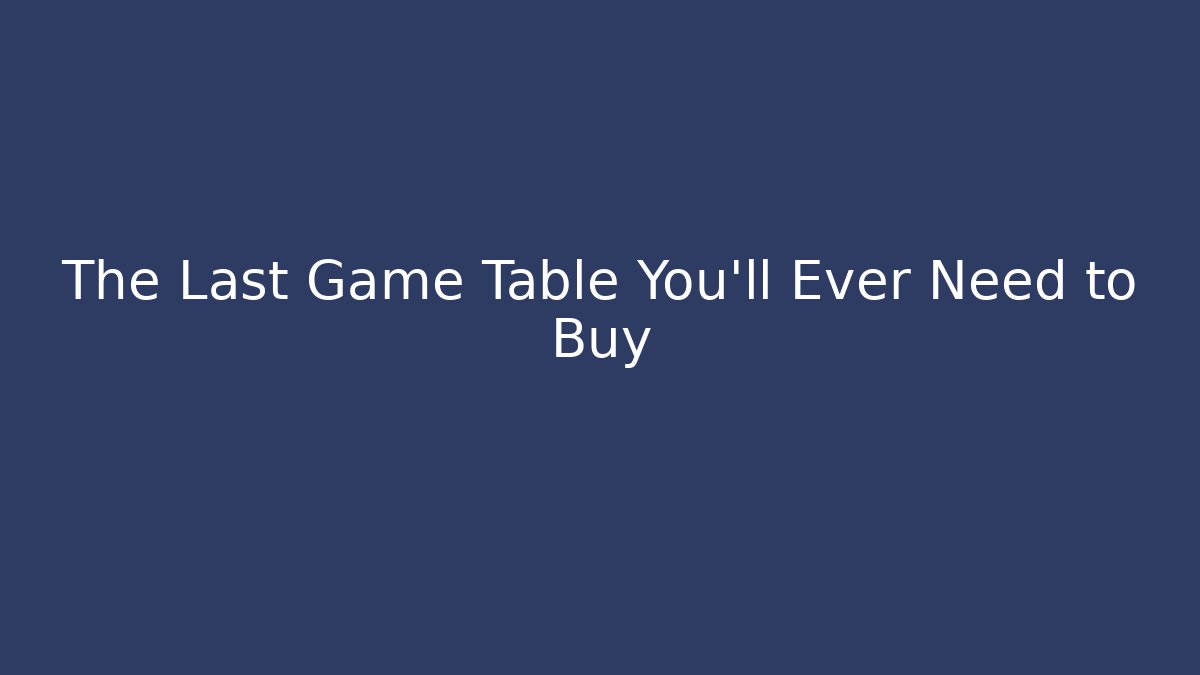 The Last Game Table You’ll Ever Need to Buy