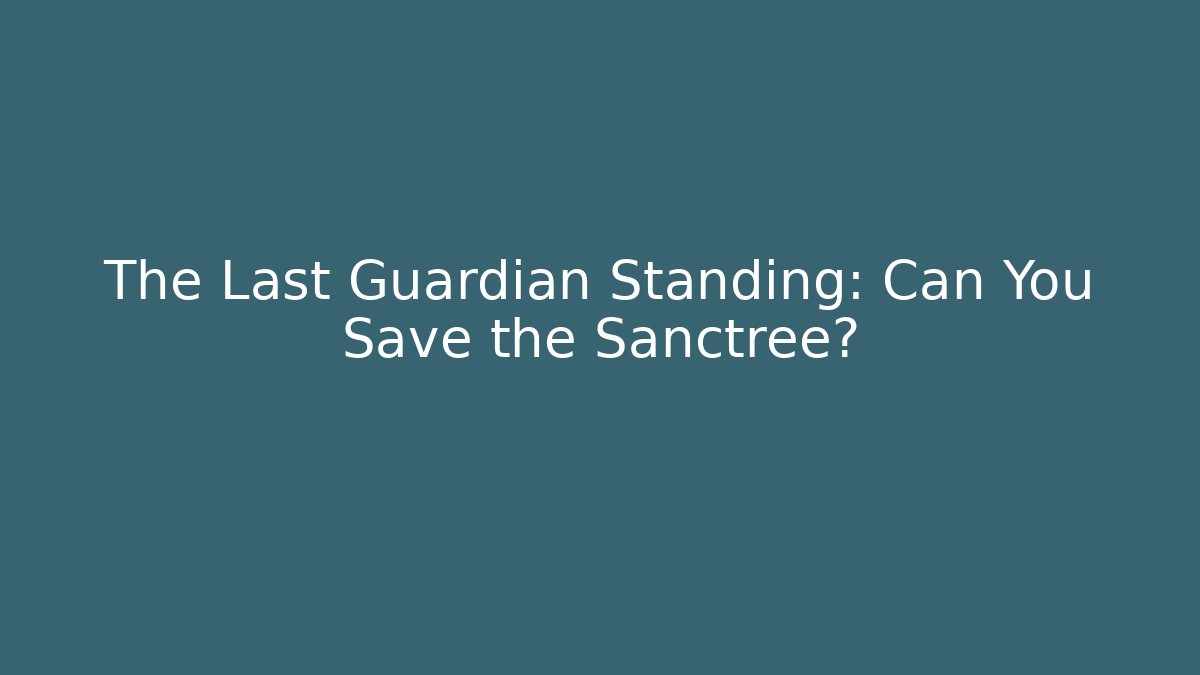 The Last Guardian Standing: Can You Save the Sanctree?