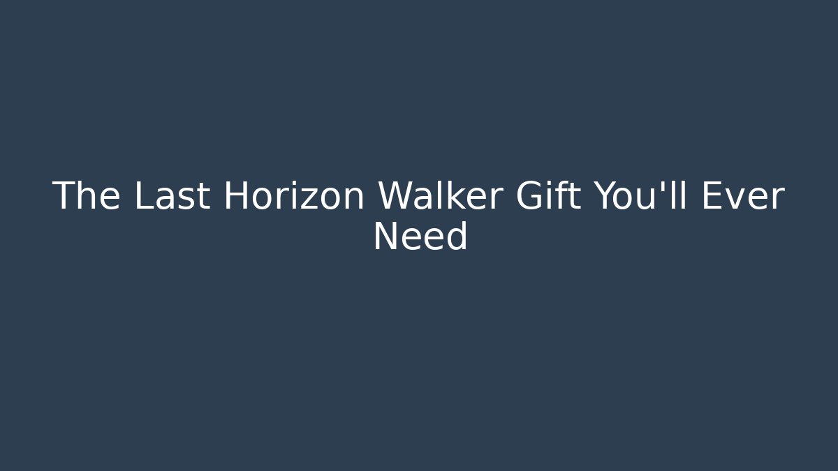 The Last Horizon Walker Gift You'll Ever Need