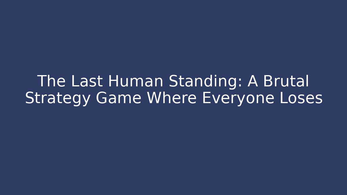 The Last Human Standing: A Brutal Strategy Game Where Everyone Loses