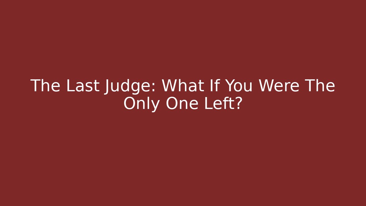 The Last Judge: What If You Were The Only One Left?