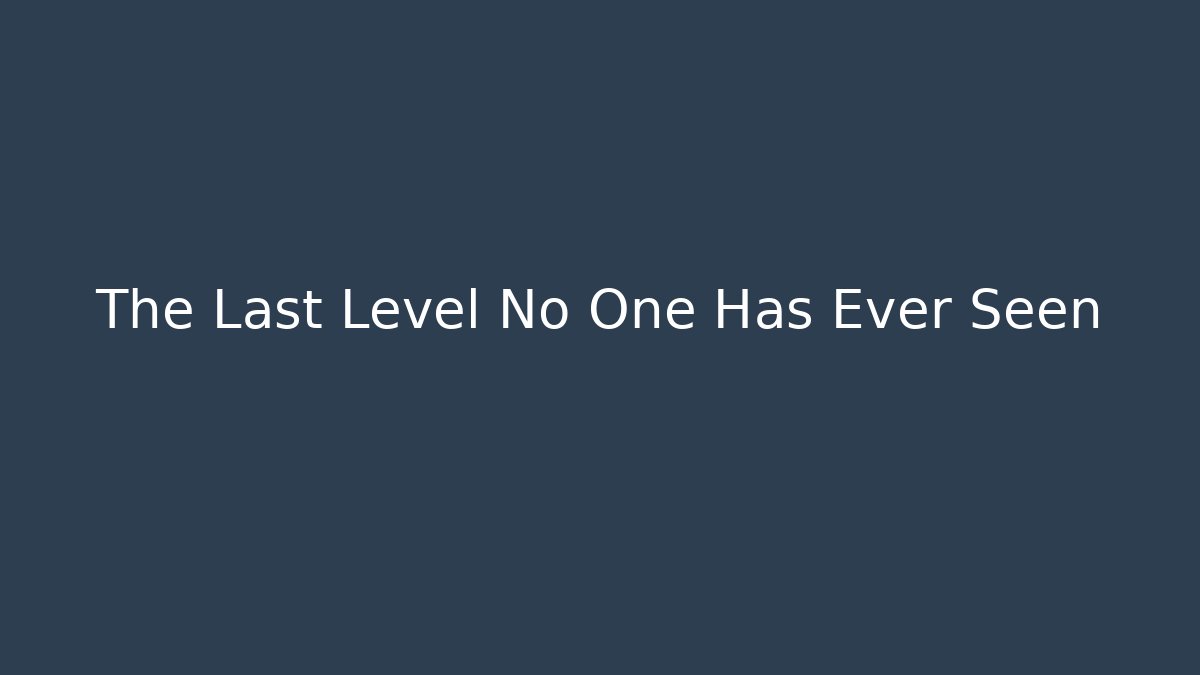 The Last Level No One Has Ever Seen