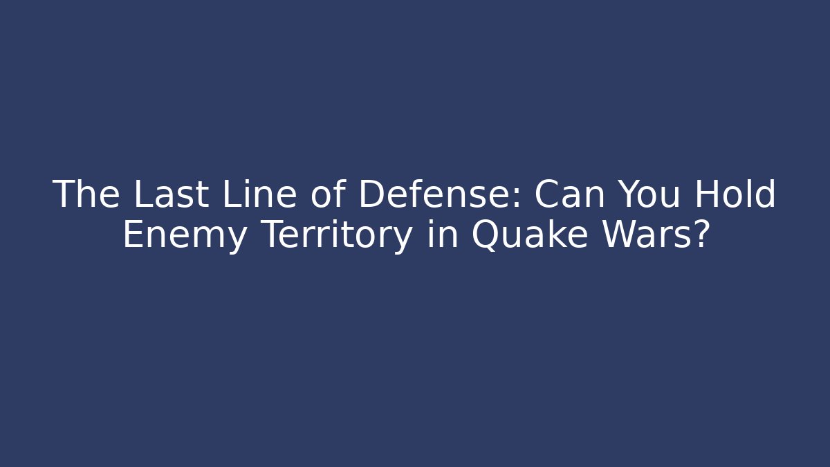 The Last Line of Defense: Can You Hold Enemy Territory in Quake Wars?