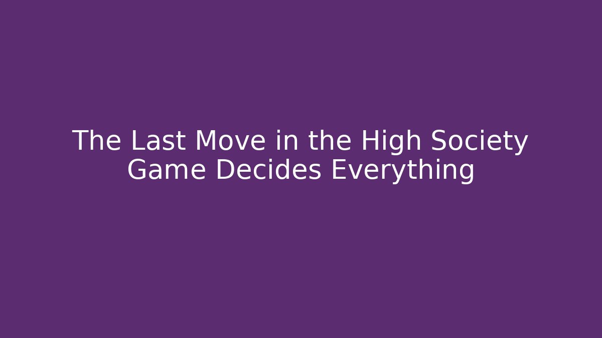 The Last Move in the High Society Game Decides Everything