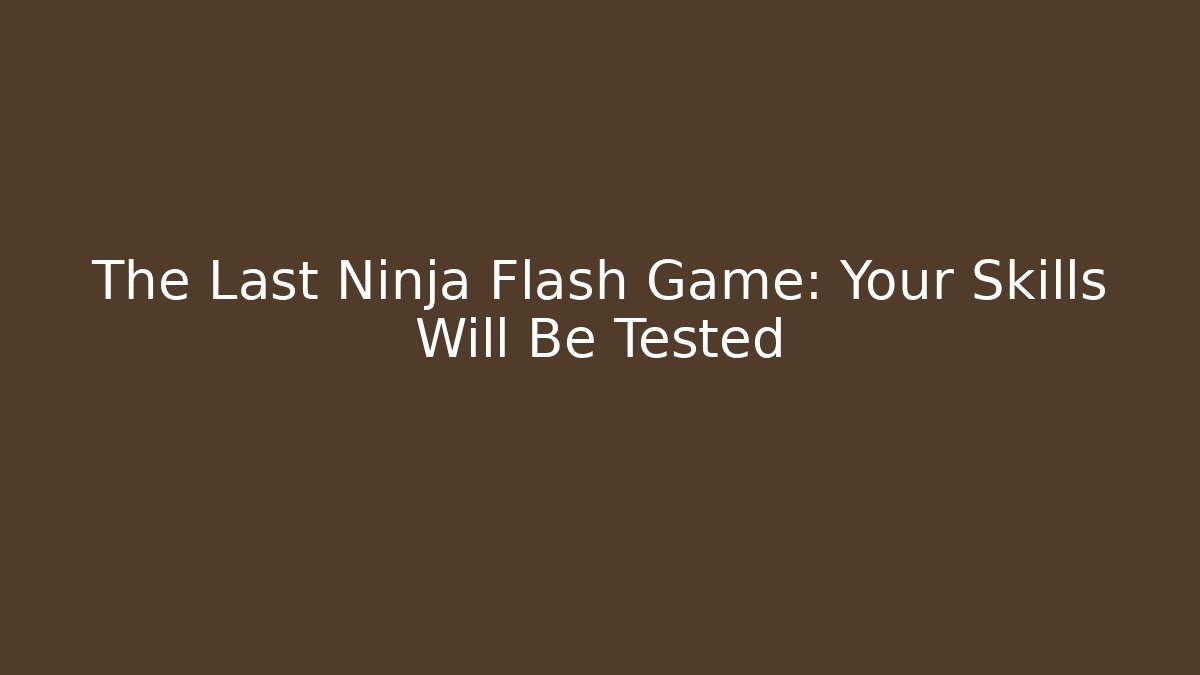 The Last Ninja Flash Game: Your Skills Will Be Tested