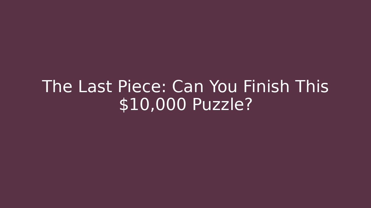 The Last Piece: Can You Finish This $10,000 Puzzle?