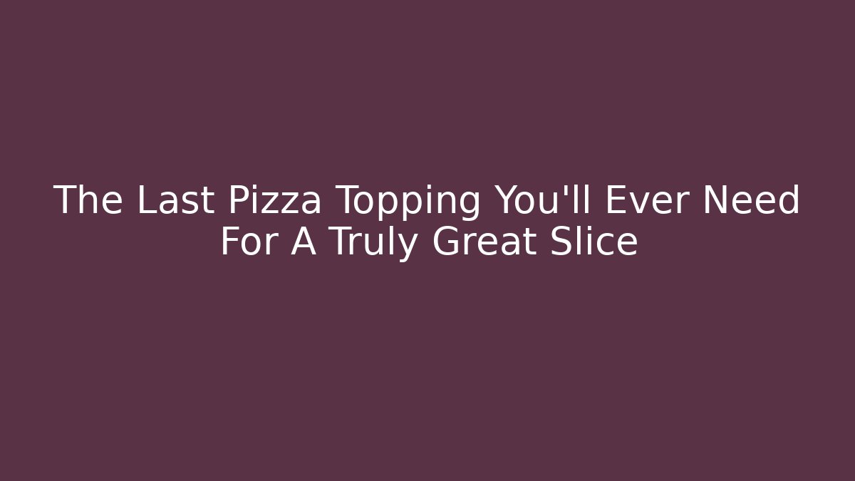 The Last Pizza Topping You'll Ever Need For A Truly Great Slice - Método de Aprovação