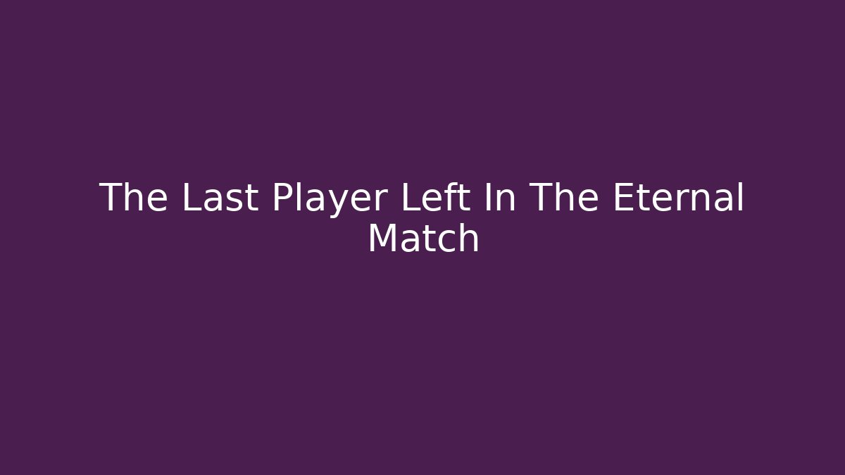 The Last Player Left In The Eternal Match