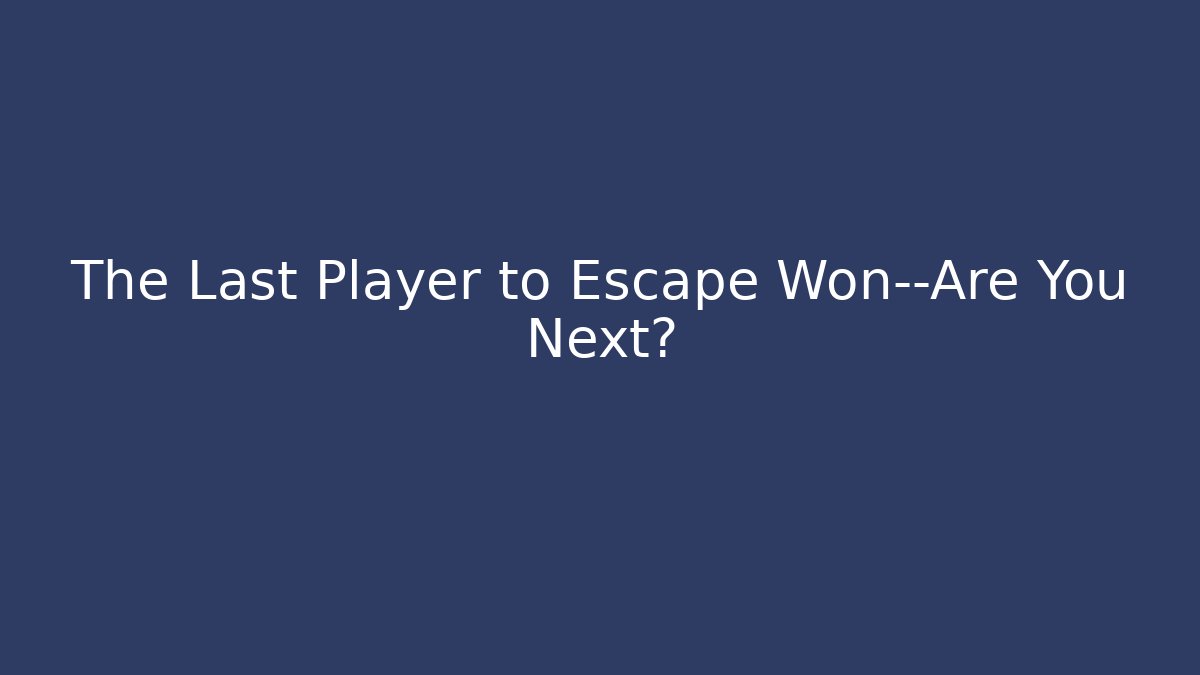 The Last Player to Escape Won—Are You Next? - Método de Aprovação
