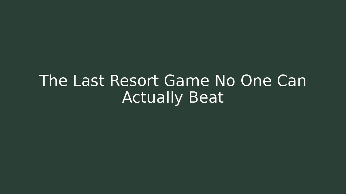 The Last Resort Game No One Can Actually Beat