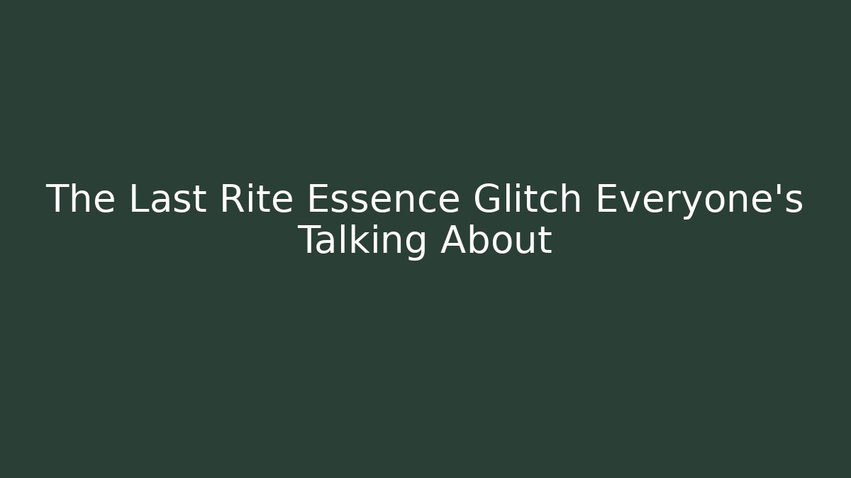 The Last Rite Essence Glitch Everyone's Talking About