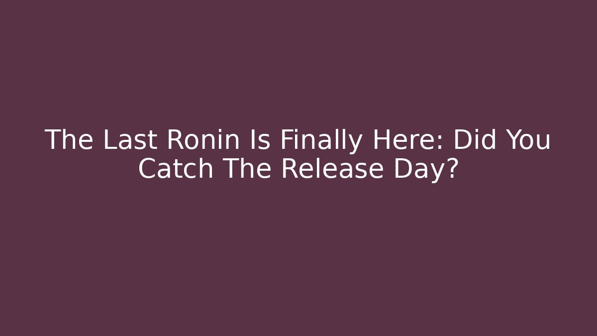 The Last Ronin Is Finally Here: Did You Catch The Release Day?
