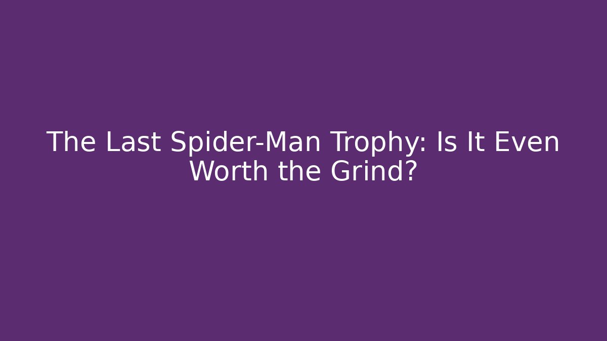 The Last Spider-Man Trophy: Is It Even Worth the Grind?