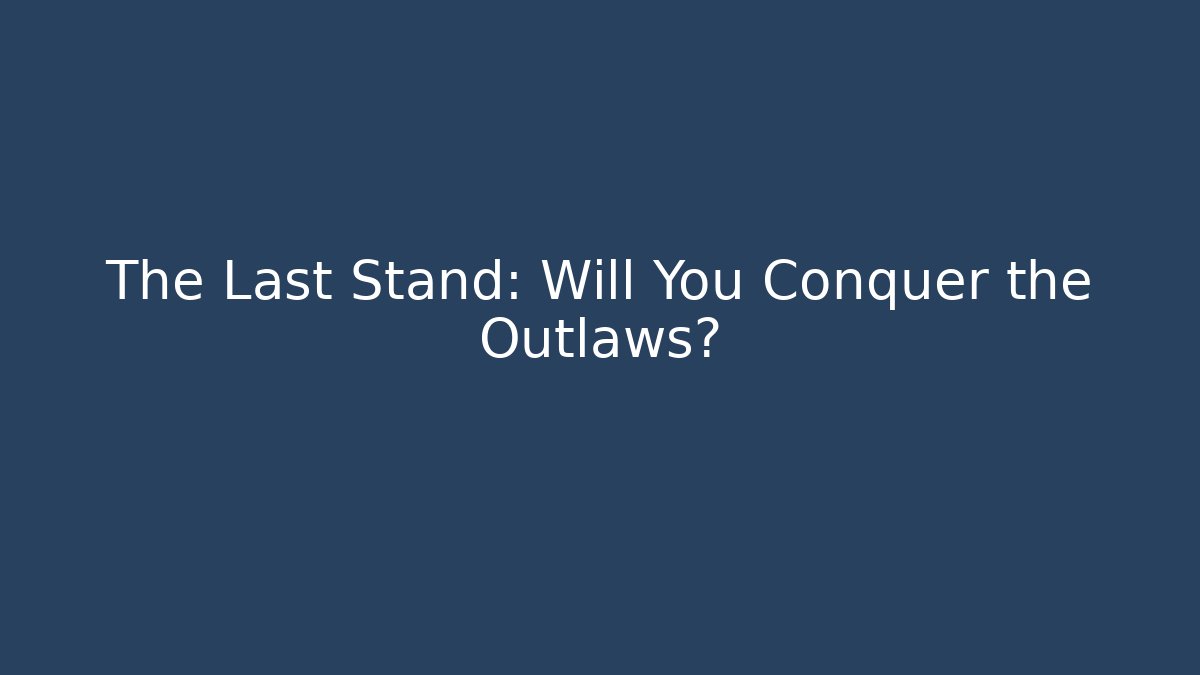 The Last Stand: Will You Conquer the Outlaws?