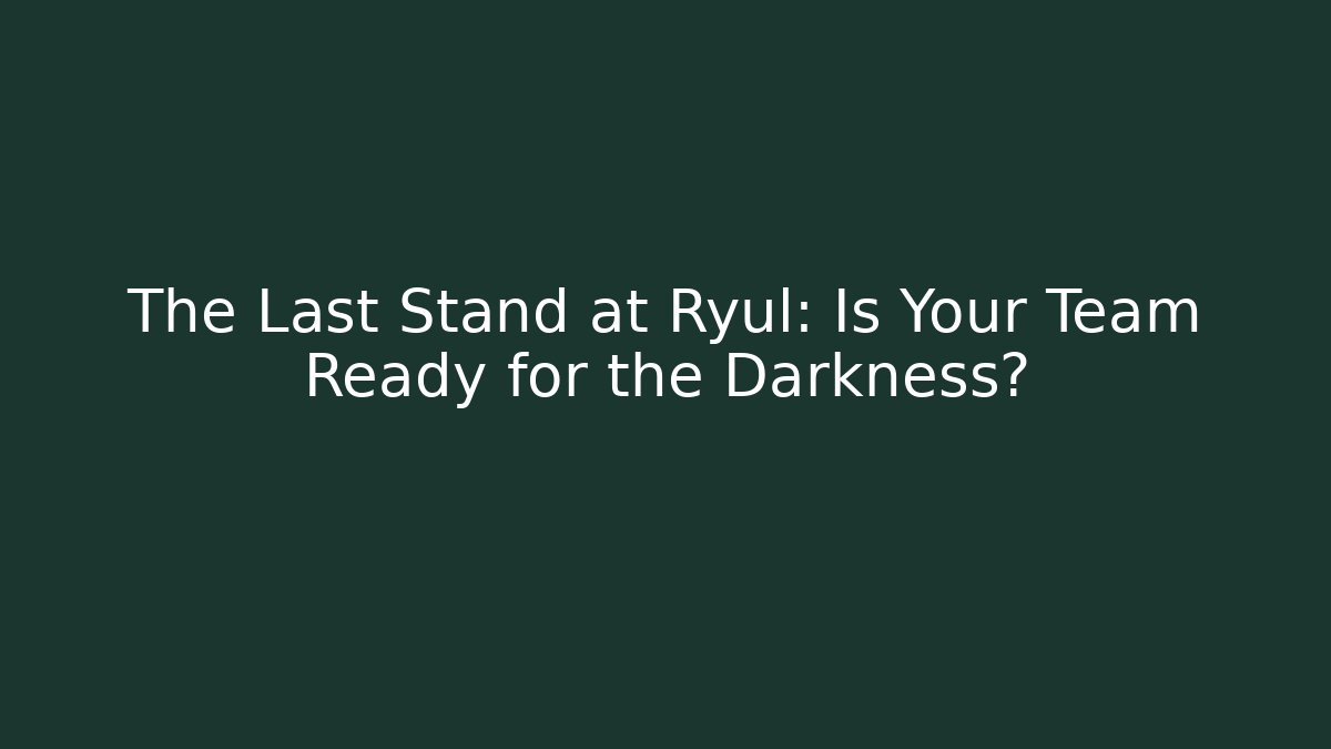 The Last Stand at Ryul: Is Your Team Ready for the Darkness?