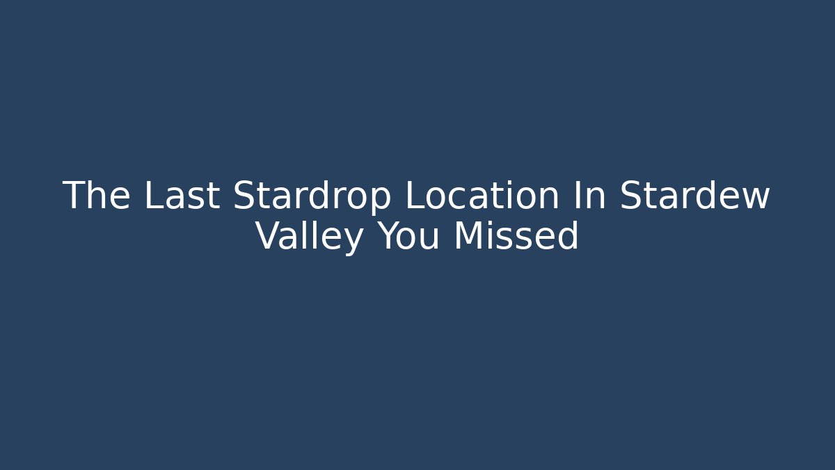 The Last Stardrop Location In Stardew Valley You Missed