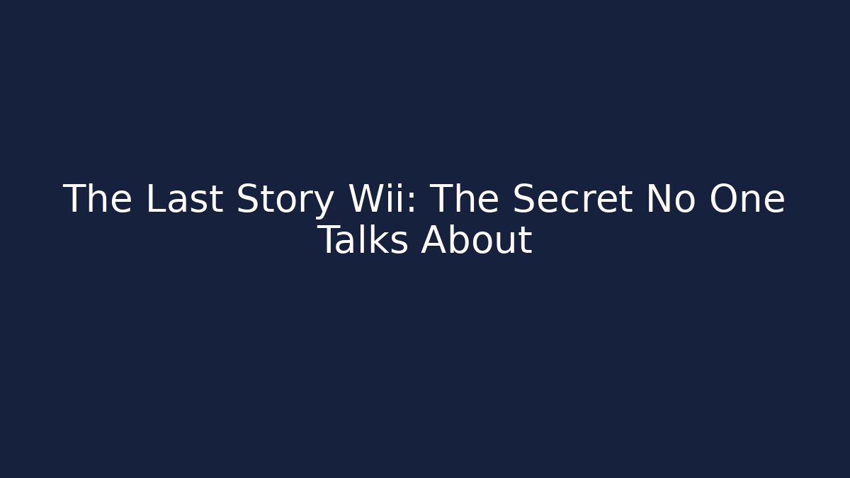 The Last Story Wii: The Secret No One Talks About