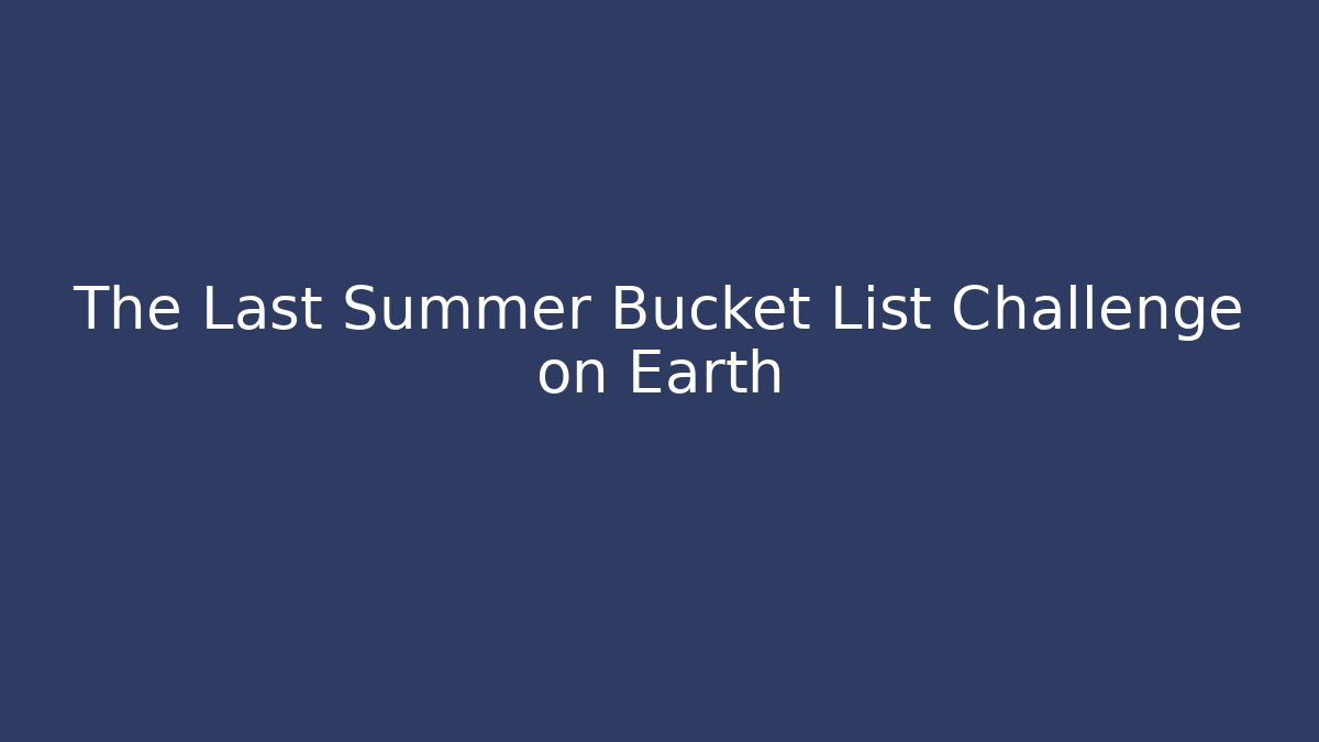 The Last Summer Bucket List Challenge on Earth - Método de Aprovação