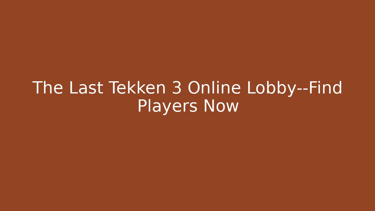 The Last Tekken 3 Online Lobby—Find Players Now