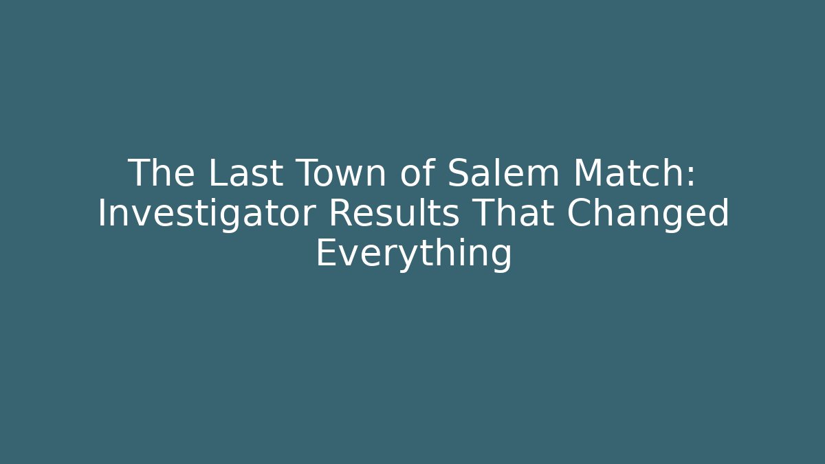 The Last Town of Salem Match: Investigator Results That Changed Everything